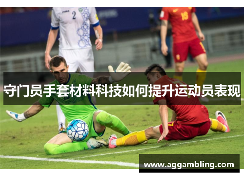 守门员手套材料科技如何提升运动员表现